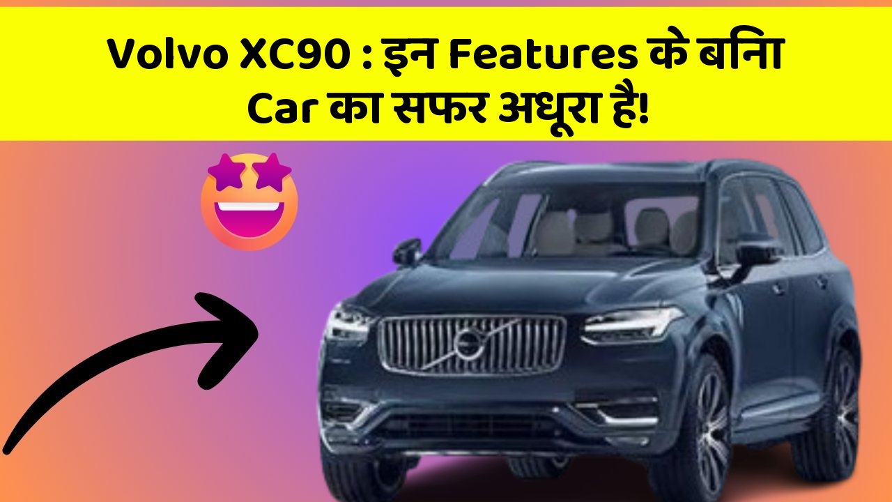 Volvo XC90: इन Features के बिना Car का सफर अधूरा है!