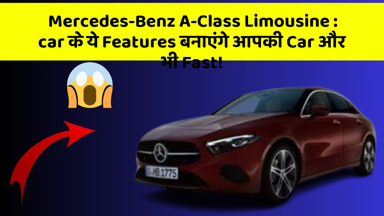 Mercedes-Benz A-Class Limousine: car के ये Features बनाएंगे आपकी Car और भी Fast!
