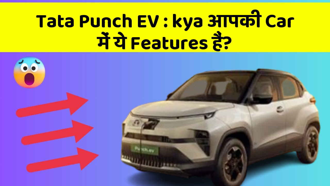 Tata Punch EV: kya आपकी Car में ये Features हैं?